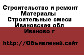 Строительство и ремонт Материалы - Строительные смеси. Ивановская обл.,Иваново г.